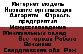 Интернет-модель › Название организации ­ Алгоритм › Отрасль предприятия ­ Искусствоведение › Минимальный оклад ­ 160 000 - Все города Работа » Вакансии   . Свердловская обл.,Реж г.